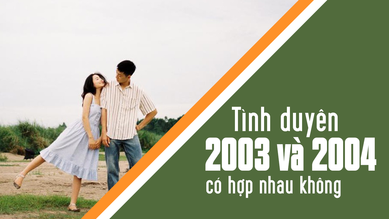2003 và 2004 : Nam 2003 có hợp với nữ 2004 không ?
